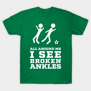 All Around Me I See Broken Ankles - Soccer Players T-Shirt